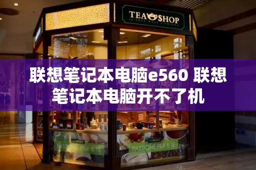 联想笔记本电脑e560 联想笔记本电脑开不了机-第1张图片-星选测评