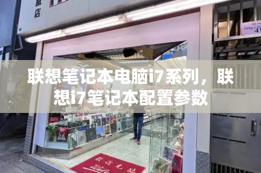 联想笔记本电脑i7系列，联想i7笔记本配置参数-第1张图片-星选测评