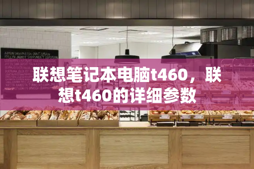 联想笔记本电脑t460，联想t460的详细参数