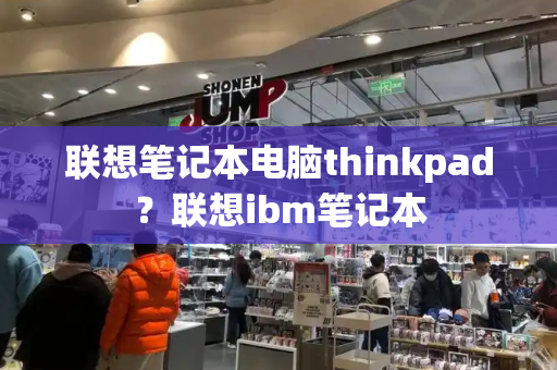 联想笔记本电脑thinkpad？联想ibm笔记本