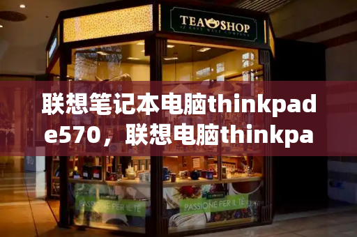 联想笔记本电脑thinkpade570，联想电脑thinkpad