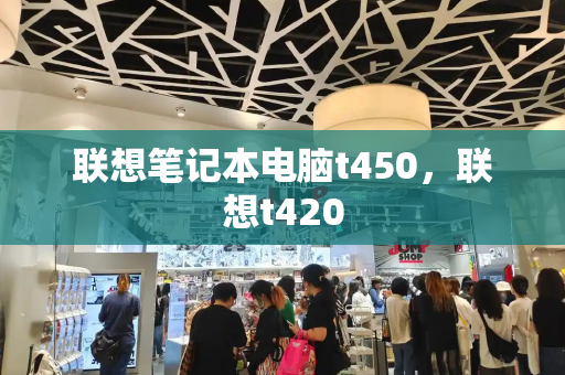 联想笔记本电脑t450，联想t420-第1张图片-星选测评