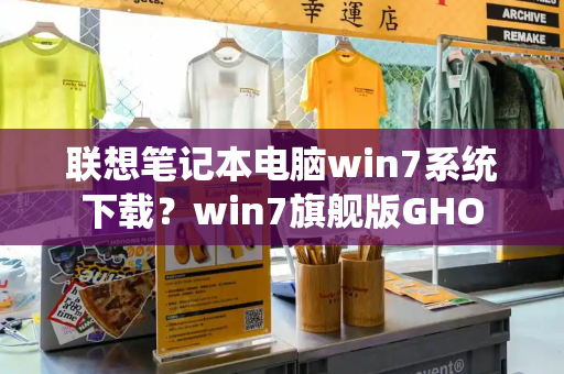 联想笔记本电脑win7系统下载？win7旗舰版GHO