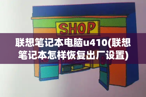 联想笔记本电脑u410(联想笔记本怎样恢复出厂设置)-第1张图片-星选测评