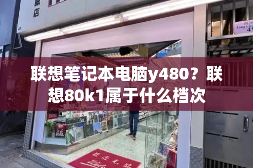 联想笔记本电脑y480？联想80k1属于什么档次
