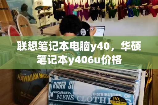 联想笔记本电脑y40，华硕笔记本y406u价格