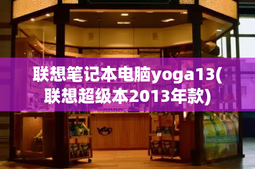 联想笔记本电脑yoga13(联想超级本2013年款)-第1张图片-星选测评