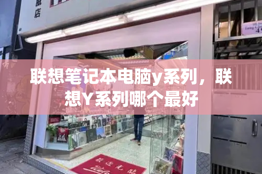 联想笔记本电脑y系列，联想Y系列哪个最好-第1张图片-星选测评