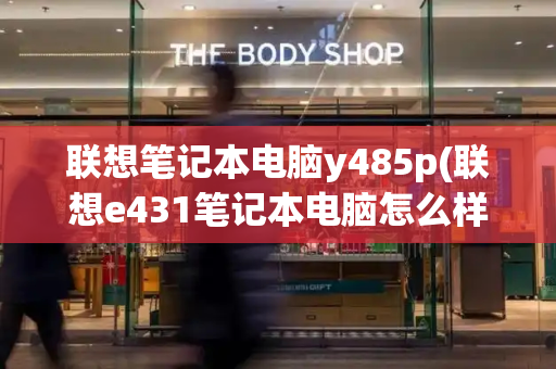 联想笔记本电脑y485p(联想e431笔记本电脑怎么样)-第1张图片-星选测评