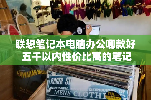 联想笔记本电脑办公哪款好 五千以内性价比高的笔记本电脑