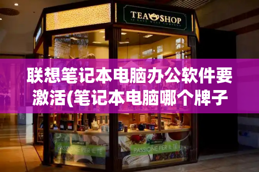 联想笔记本电脑办公软件要激活(笔记本电脑哪个牌子好十大排名)-第1张图片-星选测评