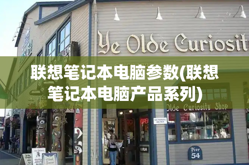 联想笔记本电脑参数(联想笔记本电脑产品系列)-第1张图片-星选测评
