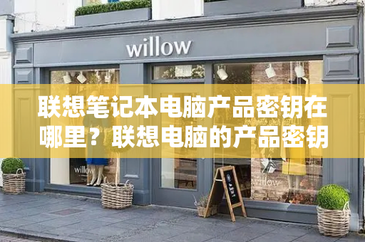 联想笔记本电脑产品密钥在哪里？联想电脑的产品密钥在哪里可以找到