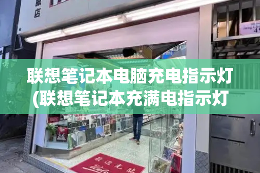 联想笔记本电脑充电指示灯(联想笔记本充满电指示灯什么颜色)