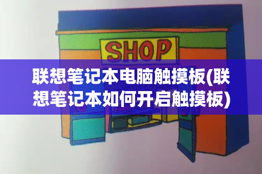 联想笔记本电脑触摸板(联想笔记本如何开启触摸板)