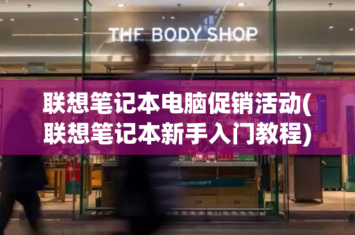 联想笔记本电脑促销活动(联想笔记本新手入门教程)