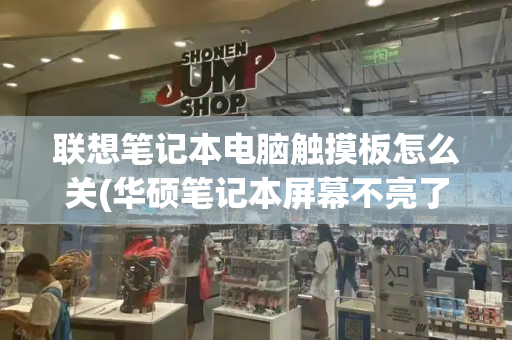 联想笔记本电脑触摸板怎么关(华硕笔记本屏幕不亮了怎么解决)
