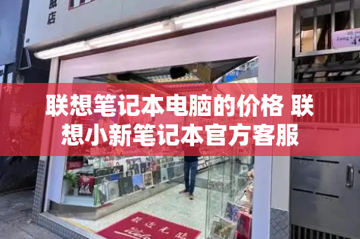 联想笔记本电脑的价格 联想小新笔记本官方客服