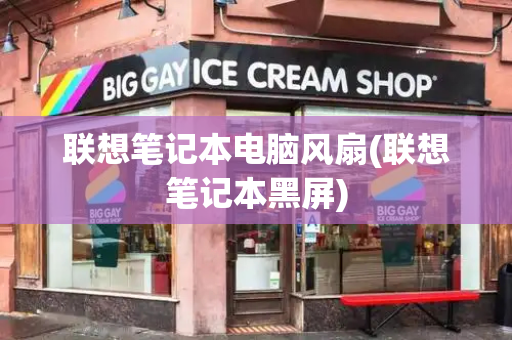 联想笔记本电脑风扇(联想笔记本黑屏)-第1张图片-星选测评