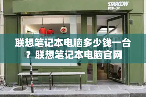 联想笔记本电脑多少钱一台？联想笔记本电脑官网-第1张图片-星选测评