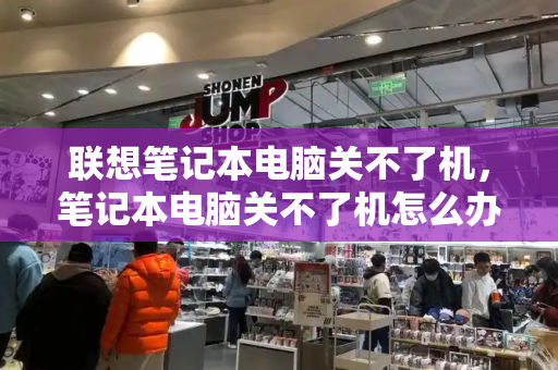联想笔记本电脑关不了机，笔记本电脑关不了机怎么办-第1张图片-星选测评