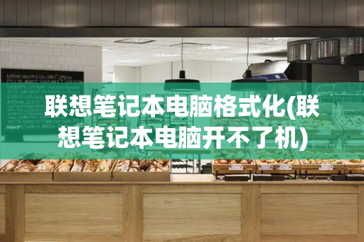 联想笔记本电脑格式化(联想笔记本电脑开不了机)-第1张图片-星选测评