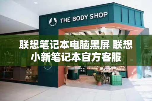 联想笔记本电脑黑屏 联想小新笔记本官方客服