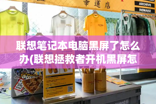 联想笔记本电脑黑屏了怎么办(联想拯救者开机黑屏怎么回事)