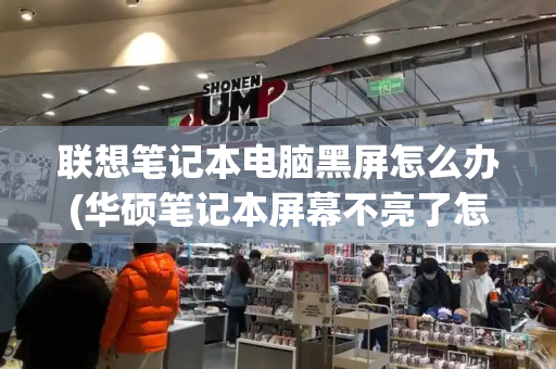 联想笔记本电脑黑屏怎么办(华硕笔记本屏幕不亮了怎么解决)-第1张图片-星选测评