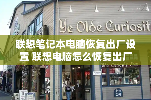 联想笔记本电脑恢复出厂设置 联想电脑怎么恢复出厂