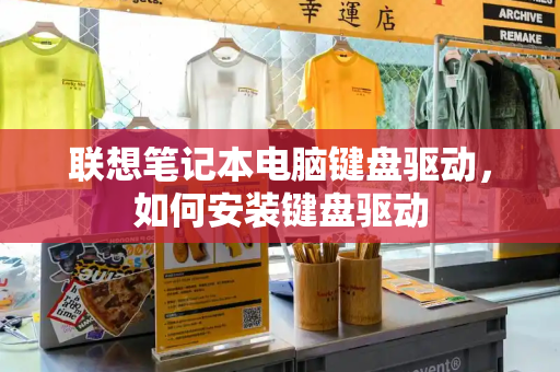 联想笔记本电脑键盘驱动，如何安装键盘驱动-第1张图片-星选测评