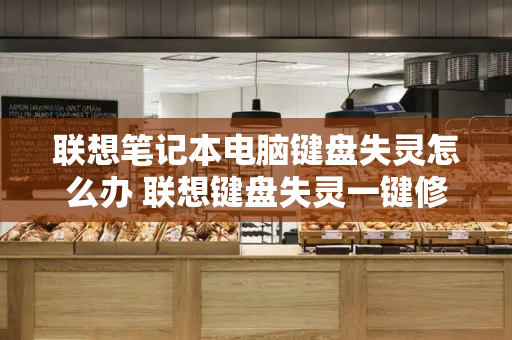 联想笔记本电脑键盘失灵怎么办 联想键盘失灵一键修复