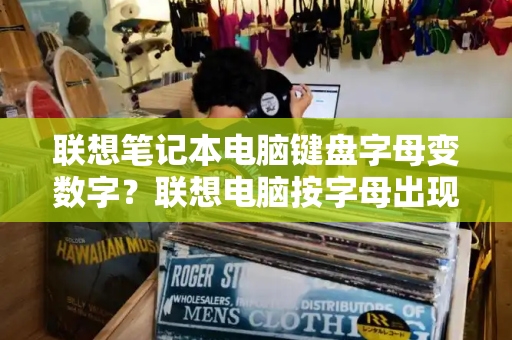 联想笔记本电脑键盘字母变数字？联想电脑按字母出现数字怎么办