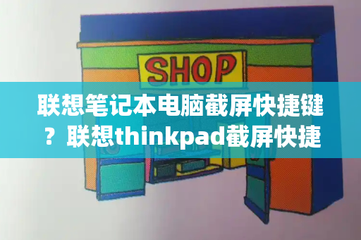 联想笔记本电脑截屏快捷键？联想thinkpad截屏快捷键