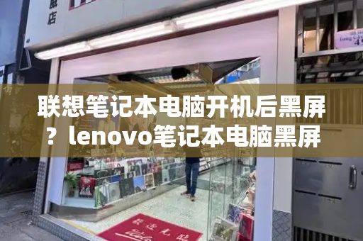 联想笔记本电脑开机后黑屏？lenovo笔记本电脑黑屏怎么办-第1张图片-星选测评