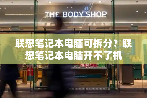 联想笔记本电脑可拆分？联想笔记本电脑开不了机-第1张图片-星选测评