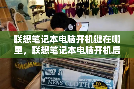 联想笔记本电脑开机键在哪里，联想笔记本电脑开机后屏幕不亮-第1张图片-星选测评