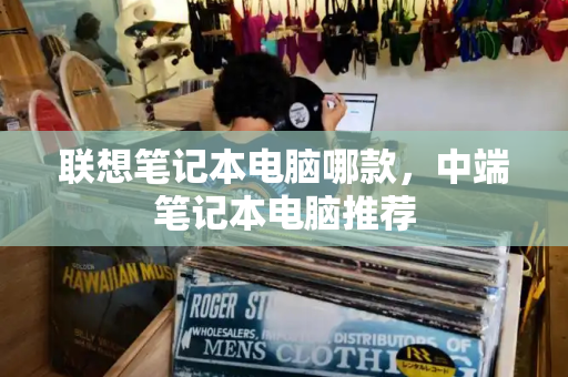 联想笔记本电脑哪款，中端笔记本电脑推荐-第1张图片-星选测评