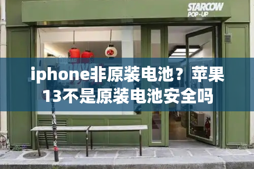 iphone非原装电池？苹果13不是原装电池安全吗-第1张图片-星选测评