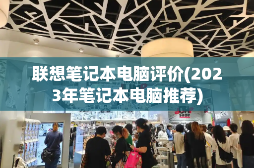 联想笔记本电脑评价(2023年笔记本电脑推荐)-第1张图片-星选测评