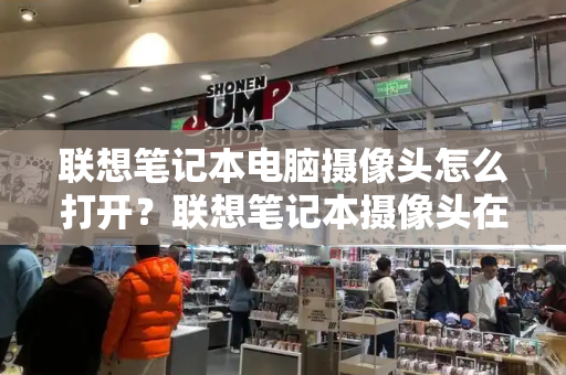 联想笔记本电脑摄像头怎么打开？联想笔记本摄像头在哪里-第1张图片-星选测评