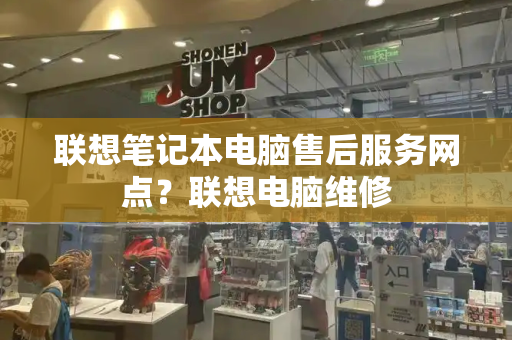 联想笔记本电脑售后服务网点？联想电脑维修