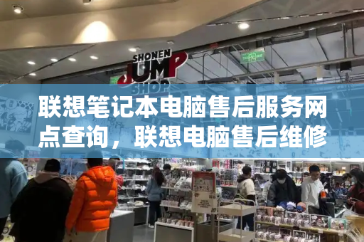 联想笔记本电脑售后服务网点查询，联想电脑售后维修服务中心官网-第1张图片-星选测评