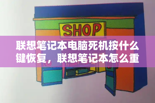 联想笔记本电脑死机按什么键恢复，联想笔记本怎么重启电脑按什么键-第1张图片-星选测评