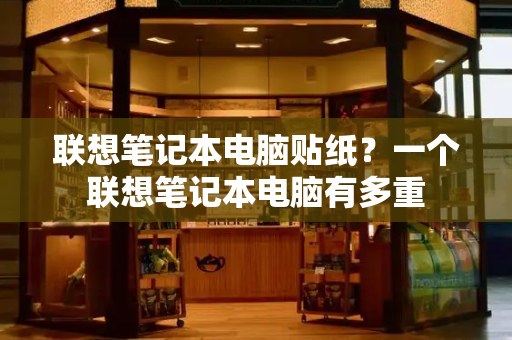 联想笔记本电脑贴纸？一个联想笔记本电脑有多重