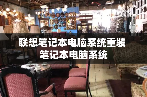 联想笔记本电脑系统重装 笔记本电脑系统-第1张图片-星选测评