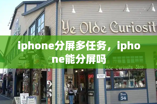 iphone分屏多任务，iphone能分屏吗-第1张图片-星选测评