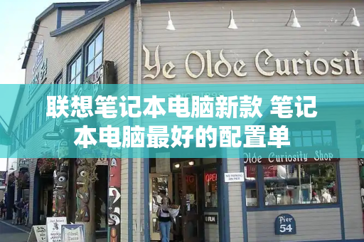 联想笔记本电脑新款 笔记本电脑最好的配置单