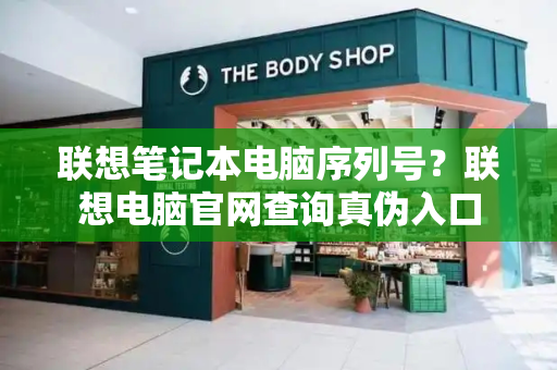 联想笔记本电脑序列号？联想电脑官网查询真伪入口