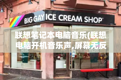 联想笔记本电脑音乐(联想电脑开机音乐声,屏幕无反应)-第1张图片-星选测评
